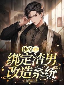快穿!绑定渣男改造系统 快穿!绑定渣男改造系统