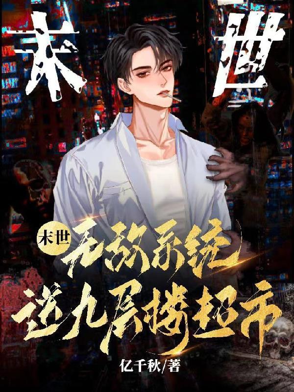 末世!无敌系统送九层楼超市 末世!无敌系统送九层楼超市