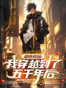 都市修仙:我穿越到了五千年后 都市修仙:我穿越到了五千年后
