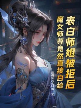 表白师姐被拒后,魔女师尊竟然直接白给 表白师姐被拒后,魔女师尊竟然直接白给