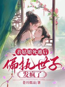 表姑娘死遁后,偏执世子发疯了 表姑娘死遁后,偏执世子发疯了