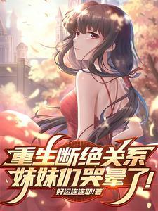 重生断绝关系,妹妹们哭晕了! 重生断绝关系,妹妹们哭晕了!