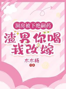 洞房被下绝嗣药,渣男你喝我改嫁 洞房被下绝嗣药,渣男你喝我改嫁