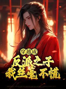 穿越成反派之子,我丝毫不慌 穿越成反派之子,我丝毫不慌