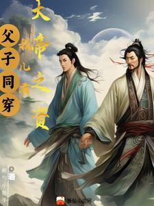 父子同穿:我儿有大帝之资 父子同穿:我儿有大帝之资