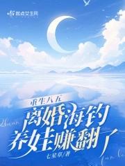 重生八五,离婚海钓养娃赚翻了 重生八五,离婚海钓养娃赚翻了