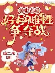 兽世直播:好孕雌性争夺战 兽世直播:好孕雌性争夺战