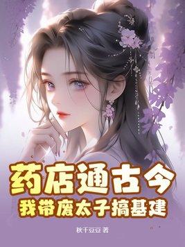 药店通古今,我带废太子搞基建 药店通古今,我带废太子搞基建