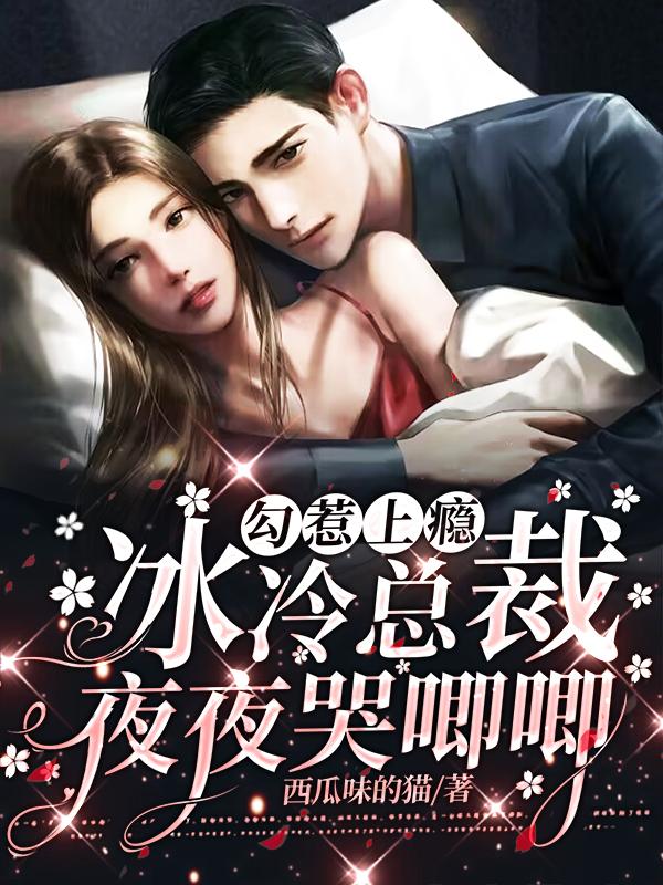 勾惹上瘾,冰冷总裁夜夜哭唧唧 勾惹上瘾,冰冷总裁夜夜哭唧唧
