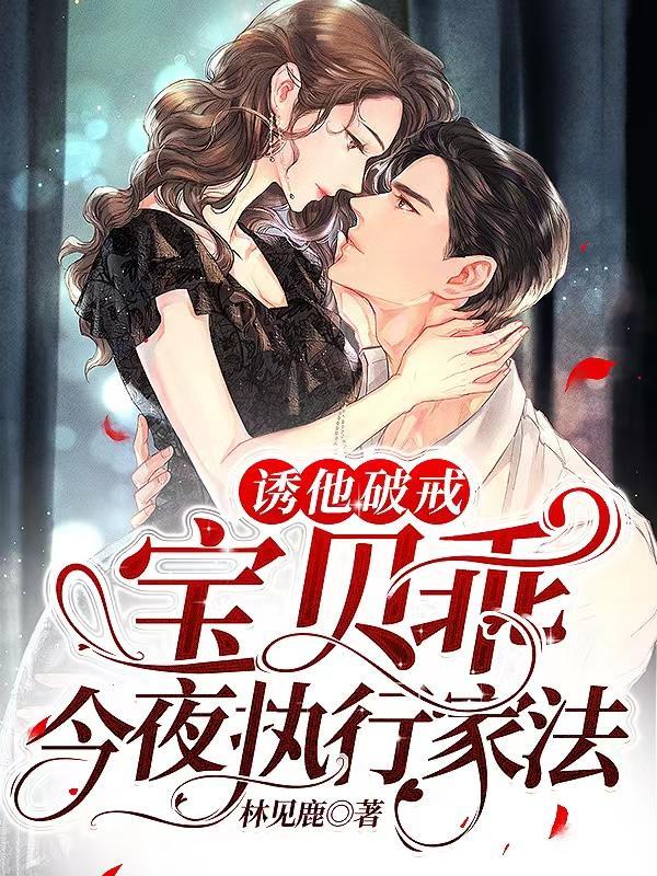 诱他破戒!宝贝乖,今夜执行家法 诱他破戒!宝贝乖,今夜执行家法