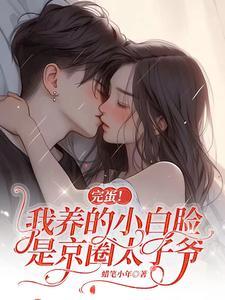 完蛋!我养的小白脸是京圈太子爷 完蛋!我养的小白脸是京圈太子爷