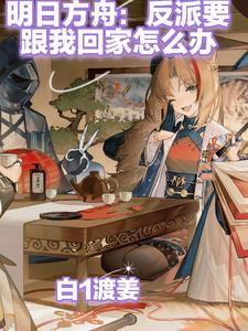 明日方舟:反派要跟我回家怎么办 明日方舟:反派要跟我回家怎么办