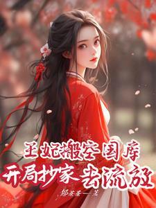 开局抄家,王妃搬空国库去流放 开局抄家,王妃搬空国库去流放