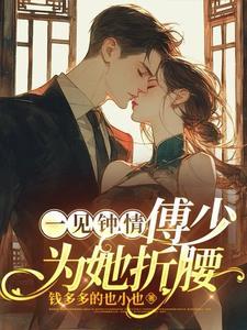 一见钟情,傅少为她折腰 一见钟情,傅少为她折腰