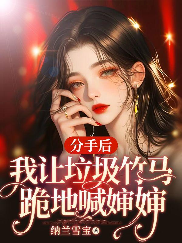 分手后,我让垃圾竹马跪地喊婶婶 分手后,我让垃圾竹马跪地喊婶婶