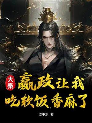 大秦:赢政让我吃软饭,香麻了 大秦:赢政让我吃软饭,香麻了