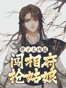 世子太凶猛:闯相府抢姑娘 世子太凶猛:闯相府抢姑娘