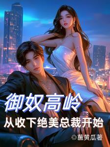 御奴高岭,从收下绝美总裁开始 御奴高岭,从收下绝美总裁开始