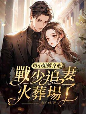 司小姐转身后,战少追妻火葬场了! 司小姐转身后,战少追妻火葬场了!