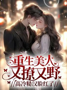 重生美人又撩又野,高冷糙汉脸红了 重生美人又撩又野,高冷糙汉脸红了