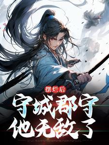 摆烂后,守城郡守他无敌了 摆烂后,守城郡守他无敌了
