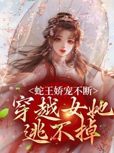 蛇王娇宠不断,穿越女她逃不掉 蛇王娇宠不断,穿越女她逃不掉