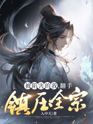 被陷害的我,翻手镇压全宗 被陷害的我,翻手镇压全宗