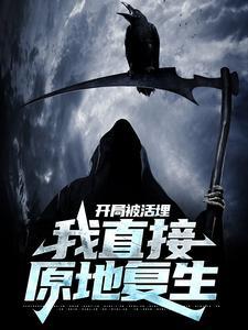 开局被活埋,我直接原地复生 开局被活埋,我直接原地复生