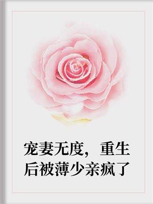 宠妻无度,重生后被薄少亲疯了 宠妻无度,重生后被薄少亲疯了