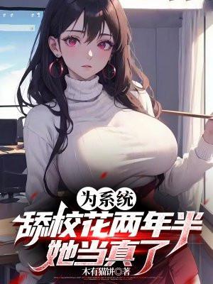 为系统舔校花两年半,她当真了 为系统舔校花两年半,她当真了