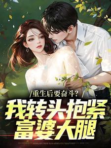 重生后要奋斗?我转头抱紧富婆大腿 重生后要奋斗?我转头抱紧富婆大腿