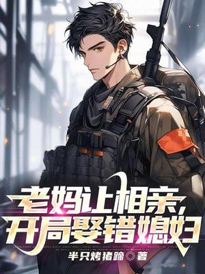 警神:老妈让相亲,开局娶错媳妇 警神:老妈让相亲,开局娶错媳妇