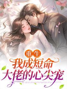 重生:我成短命大佬的心尖宠 重生:我成短命大佬的心尖宠