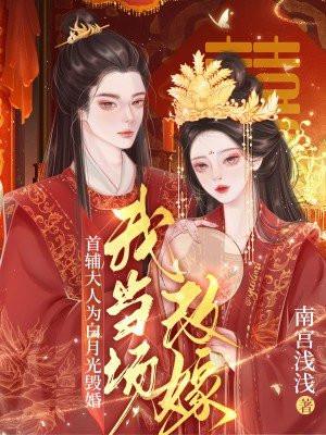首辅大人为白月光毁婚,我当场改嫁 首辅大人为白月光毁婚,我当场改嫁