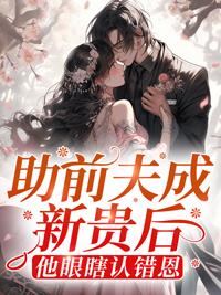 助前夫成新贵后,他眼瞎认错恩 助前夫成新贵后,他眼瞎认错恩
