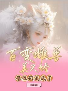 百变雌兽美又娇,雄性们追疯了 百变雌兽美又娇,雄性们追疯了