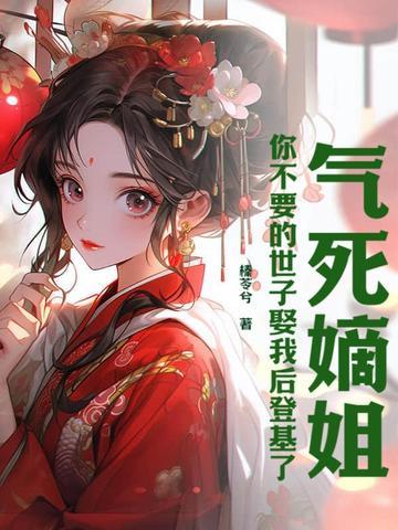 气死嫡姐,你不要的世子娶我后登基了 气死嫡姐,你不要的世子娶我后登基了