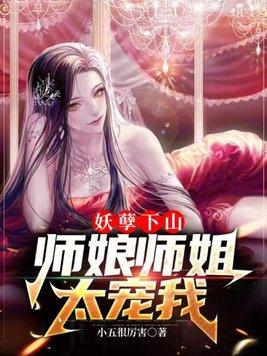 妖孽下山,师娘师姐太宠我 妖孽下山,师娘师姐太宠我