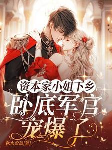 资本家小姐下乡,卧底军官宠爆了 资本家小姐下乡,卧底军官宠爆了