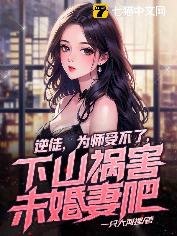 逆徒,为师受不了,下山祸害未婚妻吧 逆徒,为师受不了,下山祸害未婚妻吧