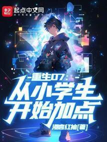 重生07:从小学生开始加点 重生07:从小学生开始加点