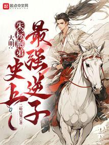 大明:朱标胞弟,史上最强逆子 大明:朱标胞弟,史上最强逆子