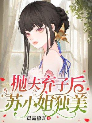 抛夫弃子后,苏小姐独美 抛夫弃子后,苏小姐独美