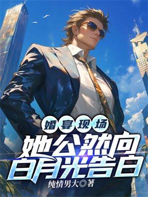 婚宴现场,她公然向白月光告白 婚宴现场,她公然向白月光告白