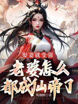 娶妻就变强,老婆怎么都成仙帝了 娶妻就变强,老婆怎么都成仙帝了