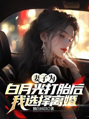 妻子为白月光打胎后,我选择离婚 妻子为白月光打胎后,我选择离婚