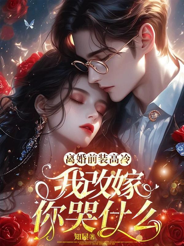 离婚前装高冷,我改嫁你哭什么 离婚前装高冷,我改嫁你哭什么