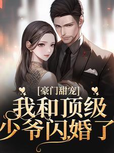 豪门甜宠:我和顶级少爷闪婚了 豪门甜宠:我和顶级少爷闪婚了