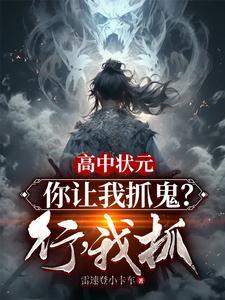 高中状元,你让我抓鬼?行,我抓 高中状元,你让我抓鬼?行,我抓
