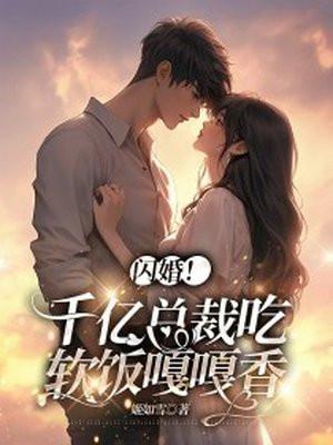 闪婚!千亿总裁吃软饭嘎嘎香 闪婚!千亿总裁吃软饭嘎嘎香
